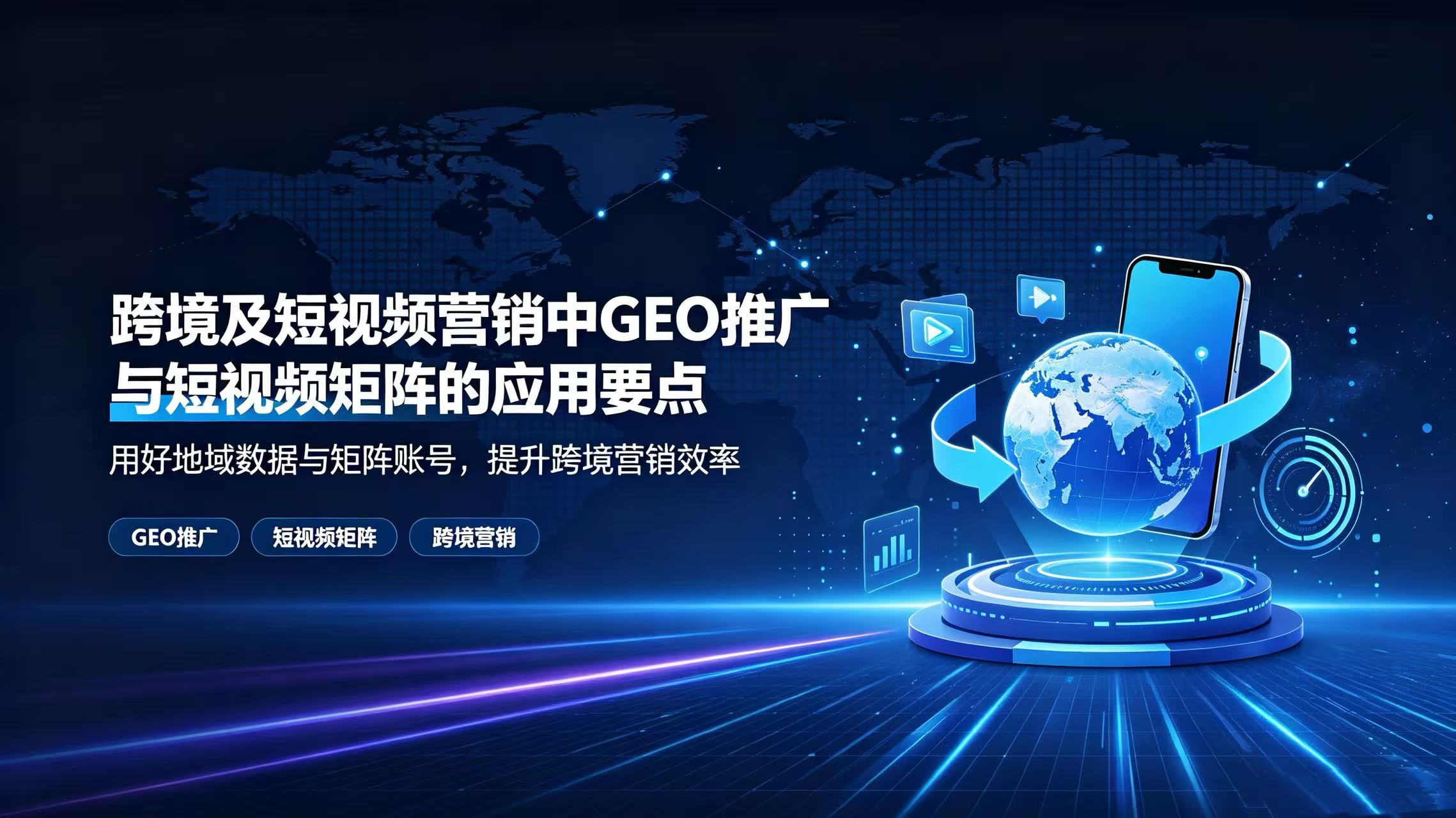 跨境及短视频营销中GEO推广与短视频矩阵的应用要点